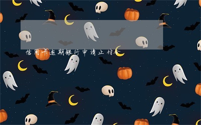信用卡逾期银行申请止付令 信用卡逾期银行申请止付令
