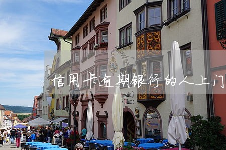 信用卡逾期银行的人上门考查