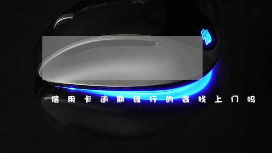 信用卡逾期银行的会找上门吗 信用卡逾期银行的会找上门吗