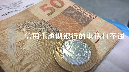 信用卡逾期银行的电话打不通 信用卡逾期银行的电话打不通