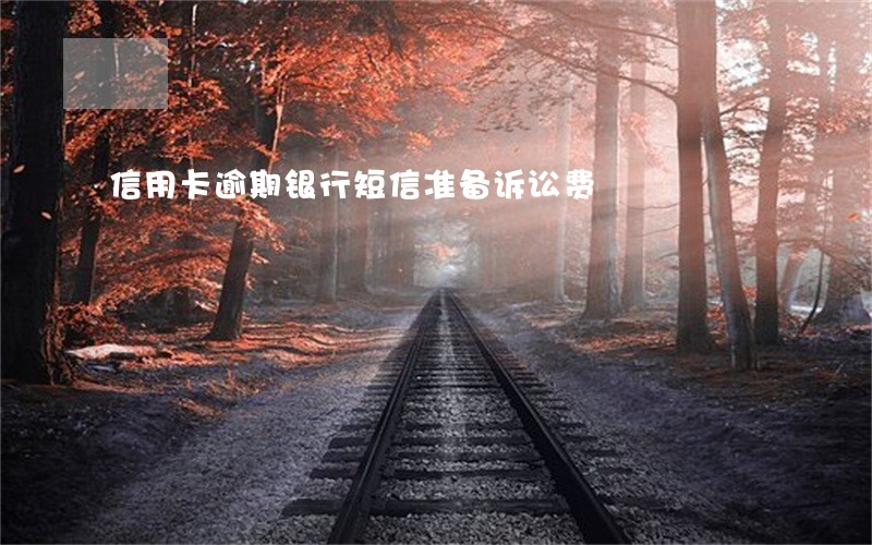 信用卡逾期银行短信准备诉讼费 信用卡逾期银行短信准备诉讼费
