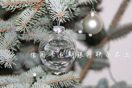 信用卡逾期银行联系不上 信用卡逾期银行联系不上