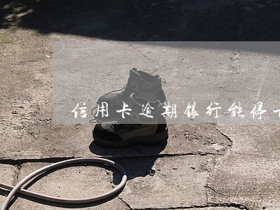 信用卡逾期银行能停卡止付吗 信用卡逾期银行能停卡止付吗