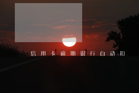 信用卡逾期银行自动扣 信用卡逾期银行自动扣