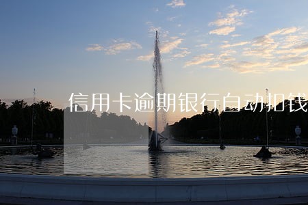 信用卡逾期银行自动扣钱 信用卡逾期银行自动扣钱