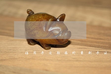 信用卡逾期银行要刷卡证明 信用卡逾期银行要刷卡证明