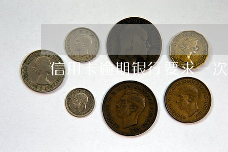 信用卡逾期银行要求一次性结清 信用卡逾期银行要求一次性结清