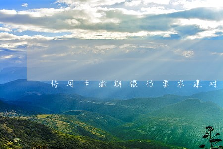 信用卡逾期银行要求建对公账户 信用卡逾期银行要求建对公账户
