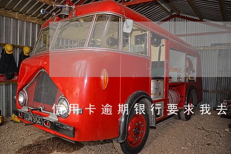 信用卡逾期银行要求我去银行一趟