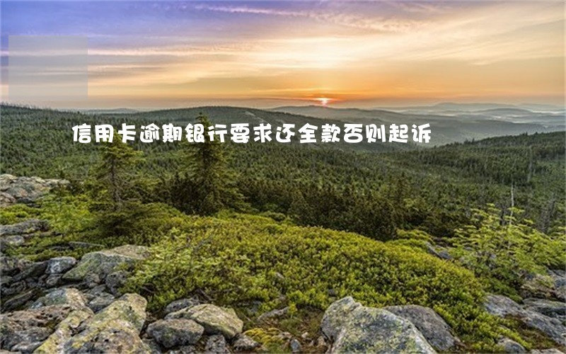 信用卡逾期银行要求还全款否则起诉 信用卡逾期银行要求还全款否则起诉