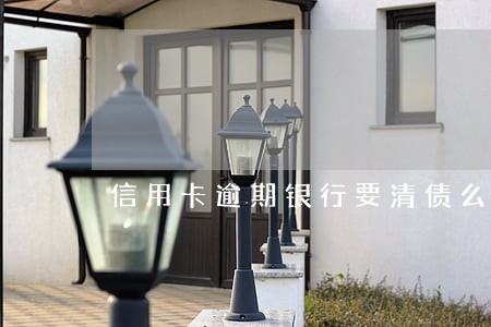 信用卡逾期银行要清债么 信用卡逾期银行要清债么