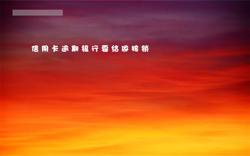 信用卡逾期银行要给做核销 信用卡逾期银行要给做核销