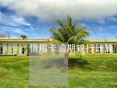 信用卡逾期银行计算 信用卡逾期银行计算