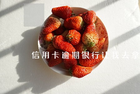 信用卡逾期银行让我去拿信函 信用卡逾期银行让我去拿信函