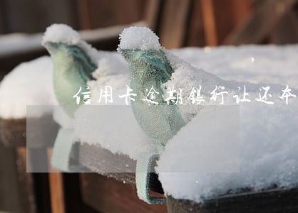 信用卡逾期银行让还本金 信用卡逾期银行让还本金