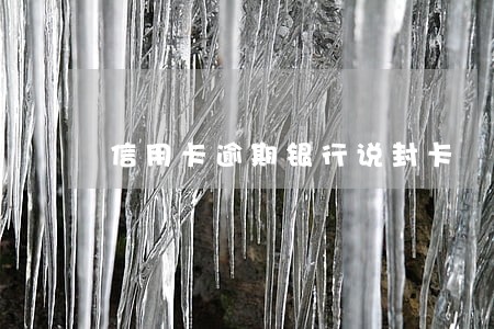 信用卡逾期银行说封卡 信用卡逾期银行说封卡