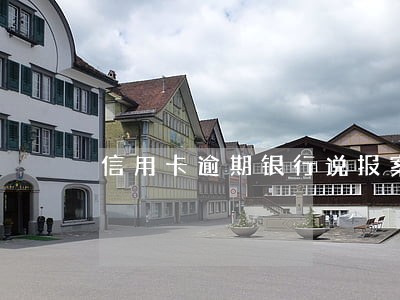 信用卡逾期银行说报案能信不