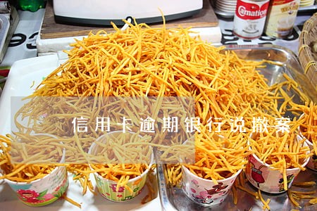 信用卡逾期银行说撤案 信用卡逾期银行说撤案