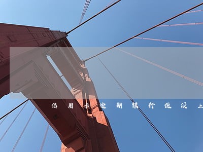 信用卡逾期银行说没上征信