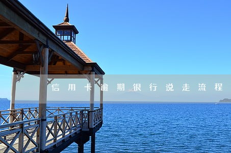 信用卡逾期银行说走流程 信用卡逾期银行说走流程