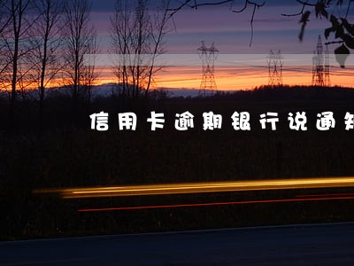 信用卡逾期银行说通知亲属 信用卡逾期银行说通知亲属