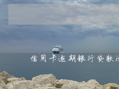 信用卡逾期银行贷款没通过 信用卡逾期银行贷款没通过