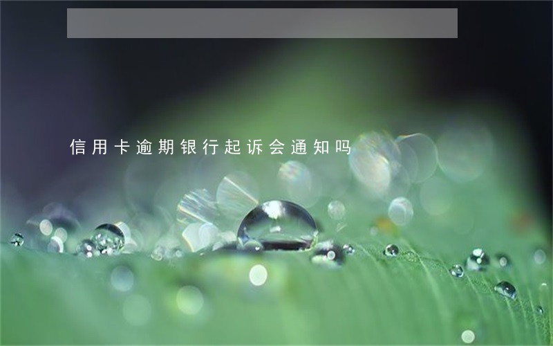 信用卡逾期银行起诉会通知吗 信用卡逾期银行起诉会通知吗