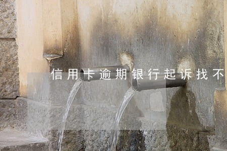信用卡逾期银行起诉找不到人 信用卡逾期银行起诉找不到人