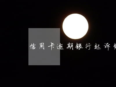 信用卡逾期银行起诉费谁出 信用卡逾期银行起诉费谁出