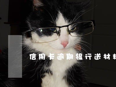 信用卡逾期银行送材料