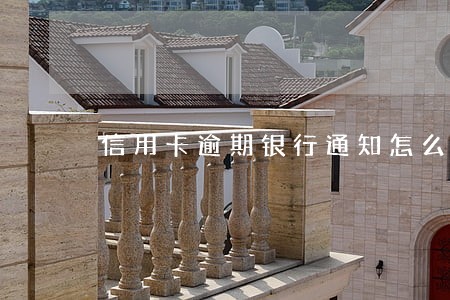 信用卡逾期银行通知怎么办 信用卡逾期银行通知怎么办