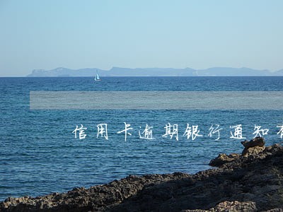 信用卡逾期银行通知有几个程序 信用卡逾期银行通知有几个程序