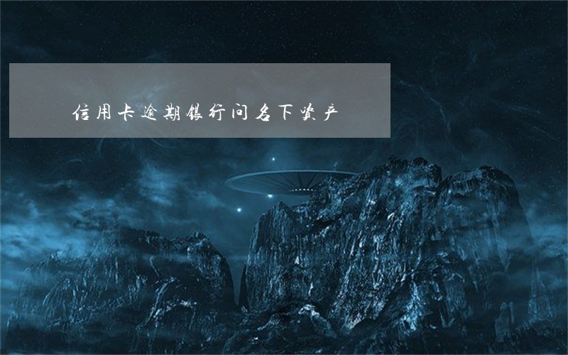 信用卡逾期银行问名下资产 信用卡逾期银行问名下资产