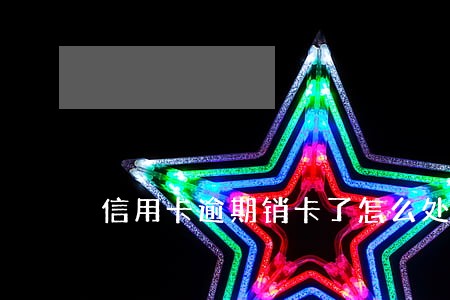信用卡逾期销卡了怎么处理浦发