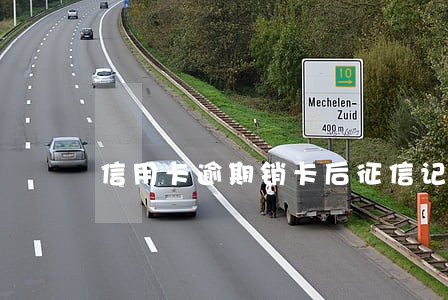 信用卡逾期销卡后征信记录 信用卡逾期销卡后征信记录