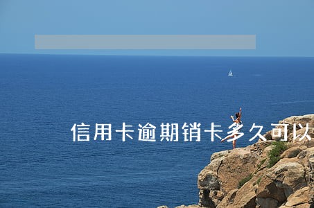 信用卡逾期销卡多久可以重办 信用卡逾期销卡多久可以重办
