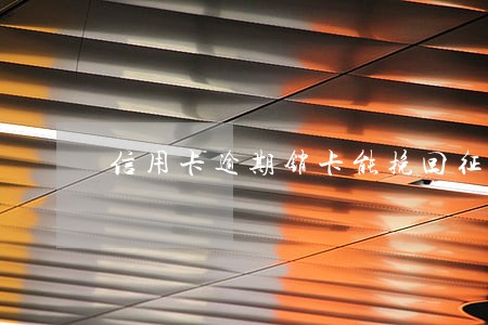 信用卡逾期销卡能挽回征信吗