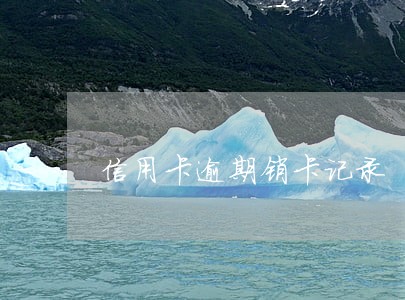 信用卡逾期销卡记录 信用卡逾期销卡记录