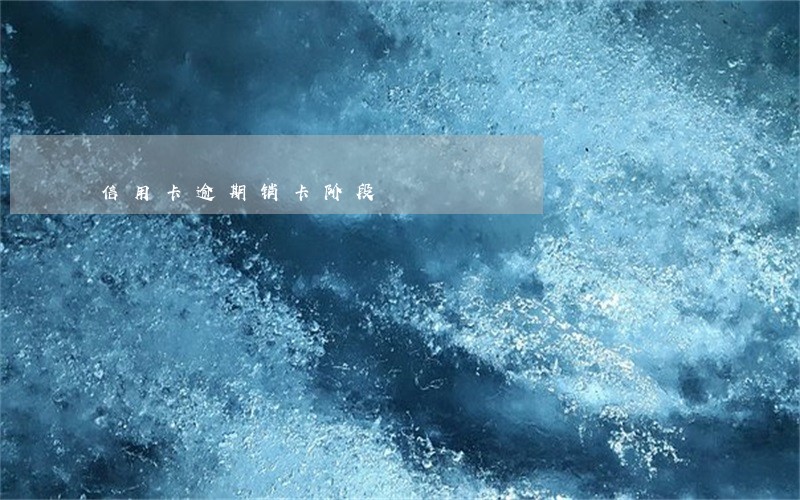 信用卡逾期销卡阶段 信用卡逾期销卡阶段
