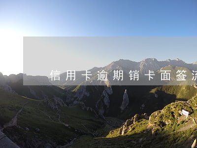 信用卡逾期销卡面签流程 信用卡逾期销卡面签流程