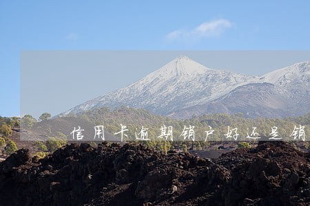 信用卡逾期销户好还是销卡好 信用卡逾期销户好还是销卡好