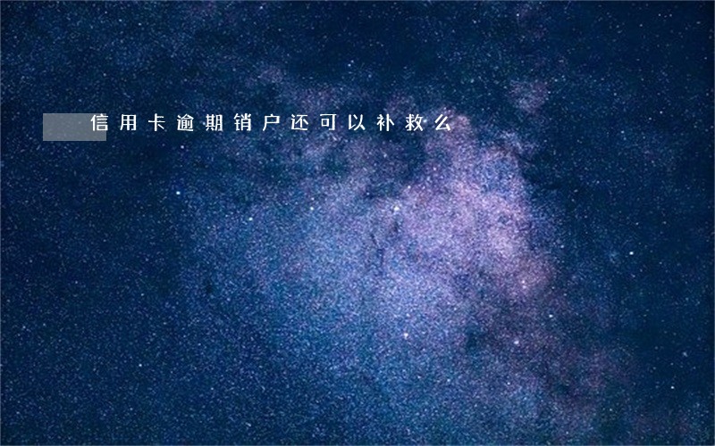 信用卡逾期销户还可以补救么 信用卡逾期销户还可以补救么