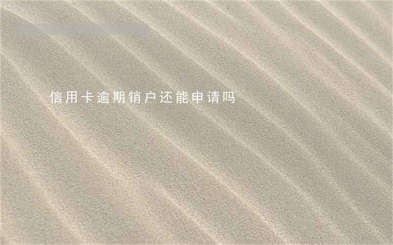 信用卡逾期销户还能申请吗