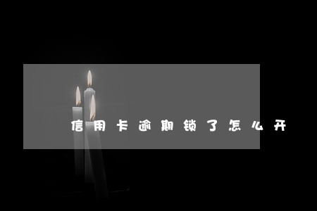 信用卡逾期锁了怎么开 信用卡逾期锁了怎么开