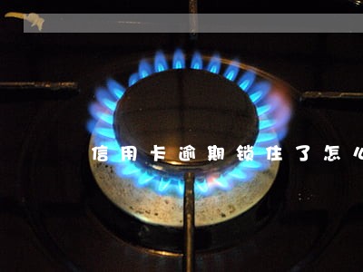 信用卡逾期锁住了怎么办