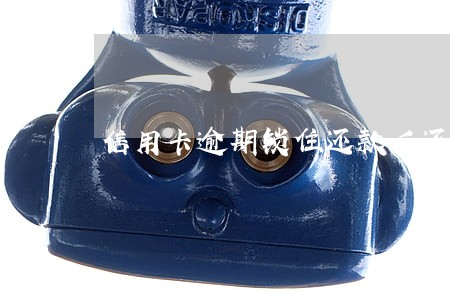 信用卡逾期锁住还款后还能用吗 信用卡逾期锁住还款后还能用吗