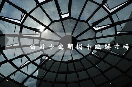 信用卡逾期锁卡能解开吗 信用卡逾期锁卡能解开吗