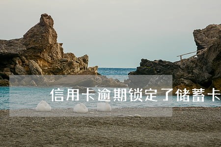 信用卡逾期锁定了储蓄卡 信用卡逾期锁定了储蓄卡