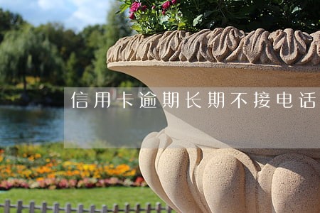 信用卡逾期长期不接电话能行吗 信用卡逾期长期不接电话能行吗