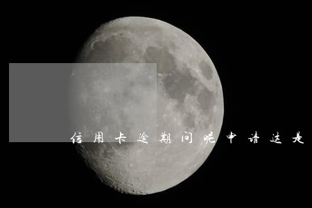 信用卡逾期问呢申请这是还款 信用卡逾期问呢申请这是还款